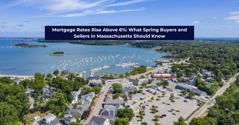 Mortgage Rates Rise Above 6%: What Spring Buyers and Sellers in Massachusetts Should Know